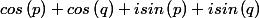 cos\left(p \right) + cos \left( q\right) + isin \left( p\right) + isin \left( q \right) 